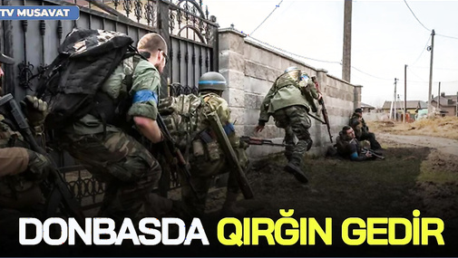 Donbasda QIRĞIN gedir: Qoşunlar iki istiqamətdə ÖLÜM-DİRİM savaşına girir - Üzeyir Cəfərovla CANLI