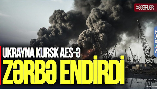 Ukrayna Kursk AES-ə ZƏRBƏ endirdi, ABŞ “Rusiya üçün PİS OLACAQ” dedi – “Ana Xəbər”