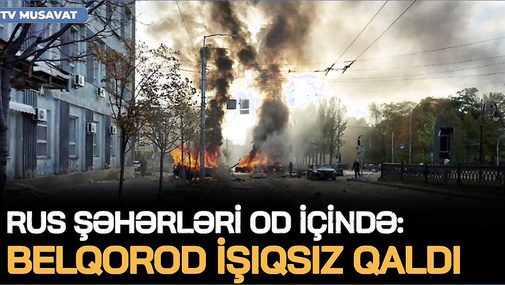 Rus şəhərləri OD İÇİNDƏ: Belqorod İŞIQSIZ QALDI, Xarkovda PARTLAYIŞLAR, istilik stansiyaları VURULDU