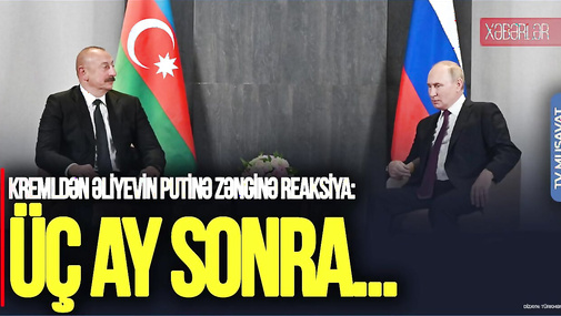 Kremldən Əliyevin Putinə zənginə REAKSİYA: Üç ay sonra... – CANLI