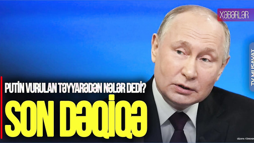 Putindən VURULAN təyyarəmizlə bağlı yeni BƏYANATLAR – Təfərrüat “Ana Xəbər”də