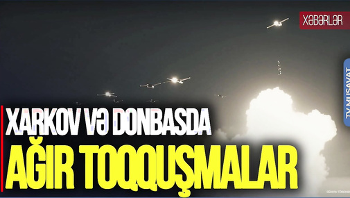 Xarkov və Donbasda AĞIR TOQQUŞMALAR gedir, Fransadan SENSASİON qərar – CANLI