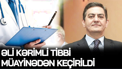 Əli Kərimli tibbi müayinədən KEÇİRİLDİ -  AXCP SƏDRİ TƏKADAMLIQ KAMERADA SAXLANILIR