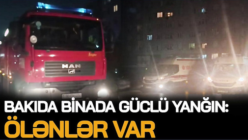 SON DƏQİQƏ! Bakıda DƏHŞƏTLİ YANĞIN! 4 nəfər Ö*LÜB, 2-si UŞAQDIR