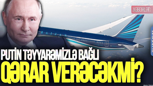 Gözlər BU GÜN KREMLDƏ: Putin TƏYYARƏMİZLƏ bağlı QƏRAR verəcəkmi?