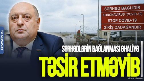 Sərhədlərin bağlanması əhaliyə TƏSİR ETMƏYİB: Qlobal problem deyil, ÖTƏRİ məsələdir – Musa Quliyevdən ŞOK AÇIQLAMA