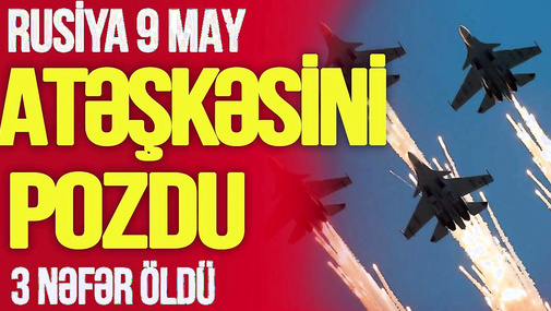 TƏCİLİ: Rusiya 9 May atəşkəsini pozdu, 3 nəfər Ö*LDÜ, Putinin paradına üç lider gəlib - TV Musavat