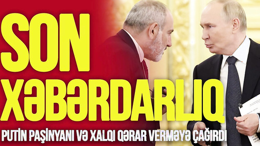 Kremldən İrəvana son XƏBƏRDARLIQ: Putin Paşinyanı və xalqı QƏRAR verməyə çağırdı