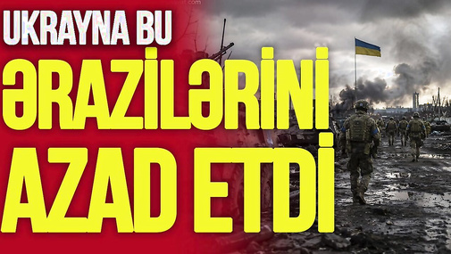 Ukrayna bu əraziləri AZAD etdi, rus ordusu RƏZİL vəziyyətə düşdü – “Ana Xəbər”