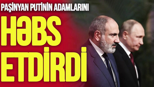 ŞOK: Paşinyan Putinin adamlarını HƏBS etdirdi, Rusiya RƏSMƏN "qazını kəsəcəm" dedi