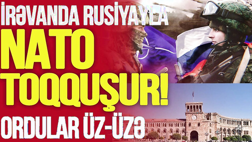 İrəvanda Rusiyayla NATO TOQQUŞUR!Ordular ÜZ-ÜZƏ,Paşinyan Putinə MEYDAN OXUYUR!TV Musavat-Səhər Xəbər