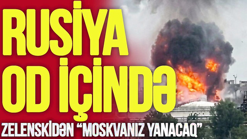 Rusiya BU GÜN OD içində: Bazar hələ də YANIR, Zelenskidən “Moskvanız yanacaq” ANONSU