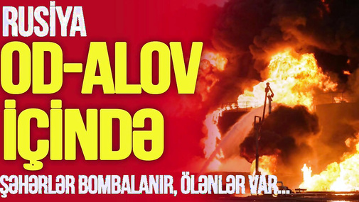 TƏCİLİ! Rusiya OD-ALOV içində, şəhərlər BOMBALANIR, ö*lənlər var...