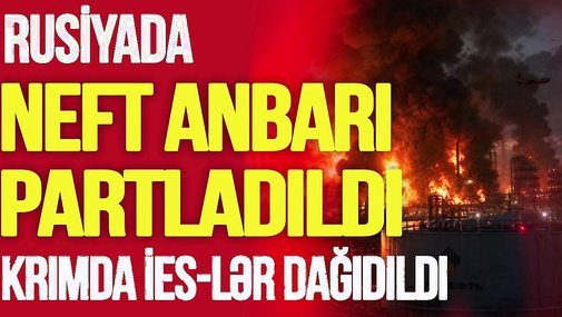 Rusiyada böyük neft anbarı, Krımda İES-lər dağıdıldı, Zelenski “MƏHV EDƏCƏYİK!” dedi – TV Musavat