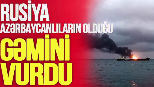 Rusiya azərbaycanlıların olduğu gəmini VURDU, azərbaycanlı kapitan AXTARILIR –TV Musavat-Səhər Xəbər