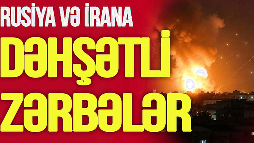 Rusiya və İrana DƏHŞƏTLİ zərbələr: şəhərlər yerlə-yeksan edilir, ölənlər var, iki qonşu OD içində...