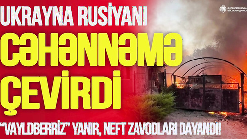 Ukrayna Rusiyanı CƏHƏNNƏMƏ ÇEVİRDİ! Vayldberriz yanır, neft zavodları DAYANDI! -TV Müsavat