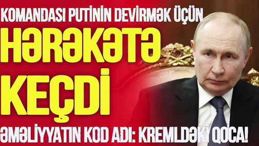 Komandası Putini DEVİRMƏK üçün HƏRƏKƏTƏ KEÇDİ: əməliyyatın KOD ADI: Kremldəki QOCA!-TV Musavat