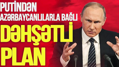Putindən azərbaycanlılarla bağlı DƏHŞƏTLİ PLAN: deportasiya adı ilə BİRBAŞA CƏBHƏYƏ və...-TV Musavat