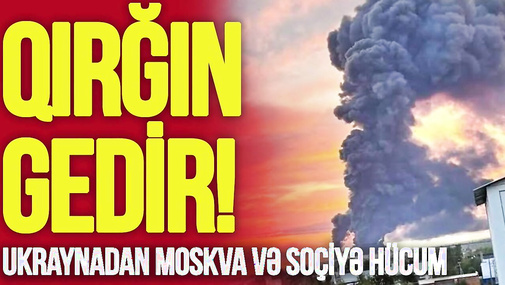 Q*IRĞIN GEDİR! Ukraynadan Moskva və Soçiyə HÜCUM: Neft anbarı, S-400 alovlandı, aerportlar dayandı