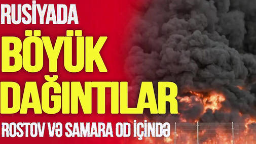 Rostov və Samara BOMBALANDI, böyük DAĞINTILAR var: Kiyevdən ŞOK çağırış